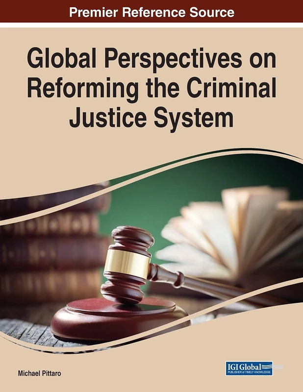 Global Perspectives on Reforming the Criminal Justice System (Advances in Criminology, Criminal Justice, and Penology)