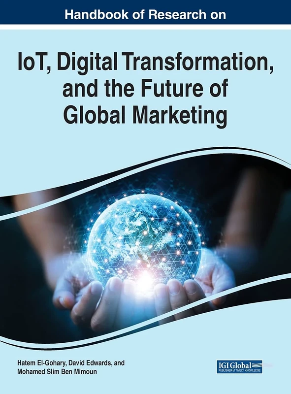 Handbook of Research on IoT, Digital Transformation, and the Future of Global Marketing (Advances in Marketing, Customer Relationship Management, and E-Services)