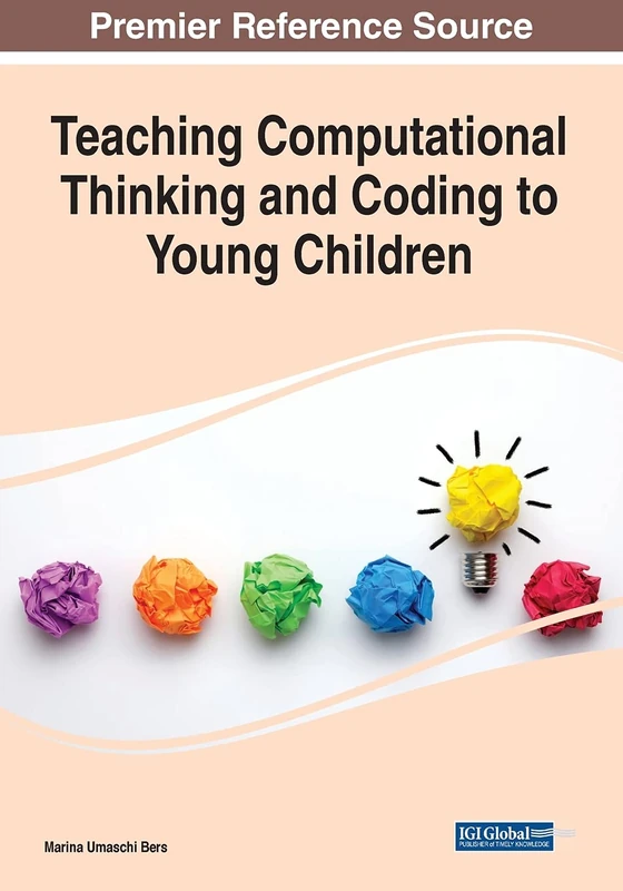 Teaching Computational Thinking and Coding to Young Children (Premier Reference Source: Advances in Early Childhood and K-12 Education)