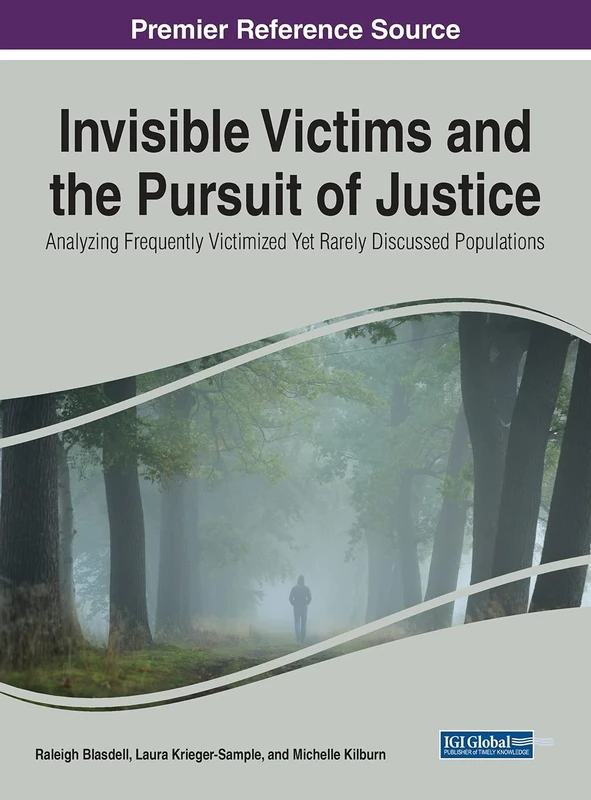 Invisible Victims and the Pursuit of Justice: Analyzing Frequently Victimized Yet Rarely Discussed Populations (Advances in Criminology, Criminal Justice, and Penology)