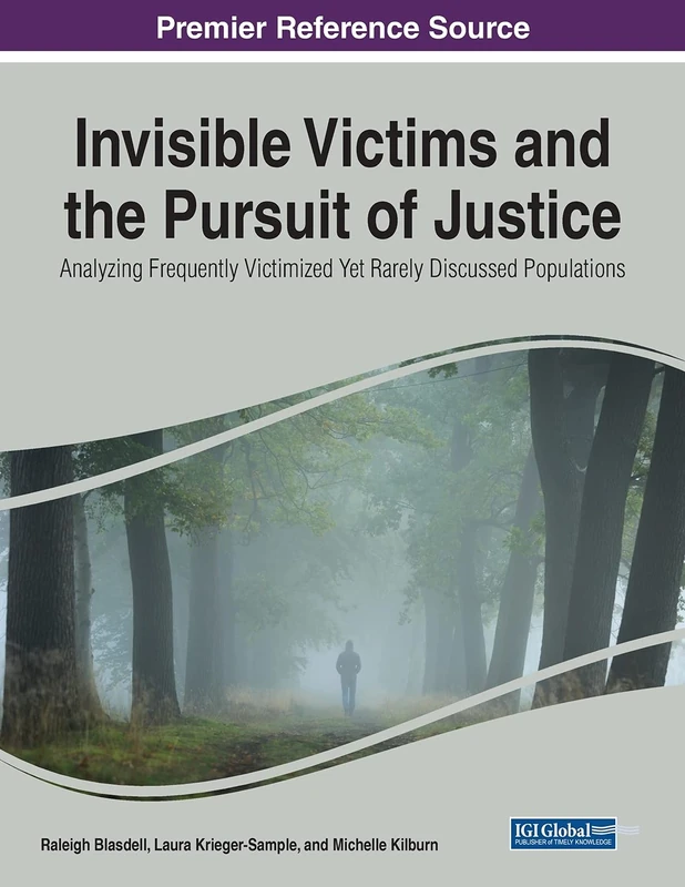 Invisible Victims and the Pursuit of Justice: Analyzing Frequently Victimized Yet Rarely Discussed Populations (Advances in Criminology, Criminal Justice, and Penology)