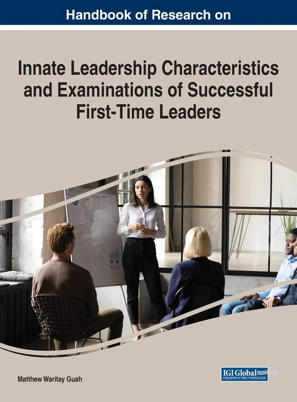 Handbook of Research on Innate Leadership Characteristics and Examinations of Successful First-Time Leaders (Advances in Logistics, Operations, and Management Science)