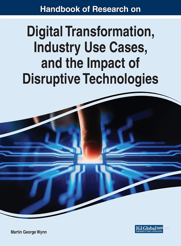 Digital Transformation, Industry Use Cases, and the Impact of Disruptive Technologies (Advances in E-business Research)