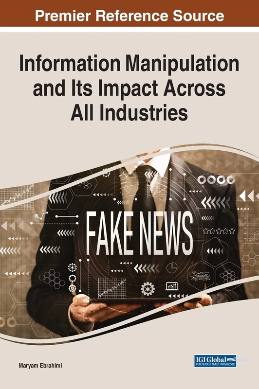 Information Manipulation and Its Impact Across All Industries (Advances in Social Networking and Online Communities)
