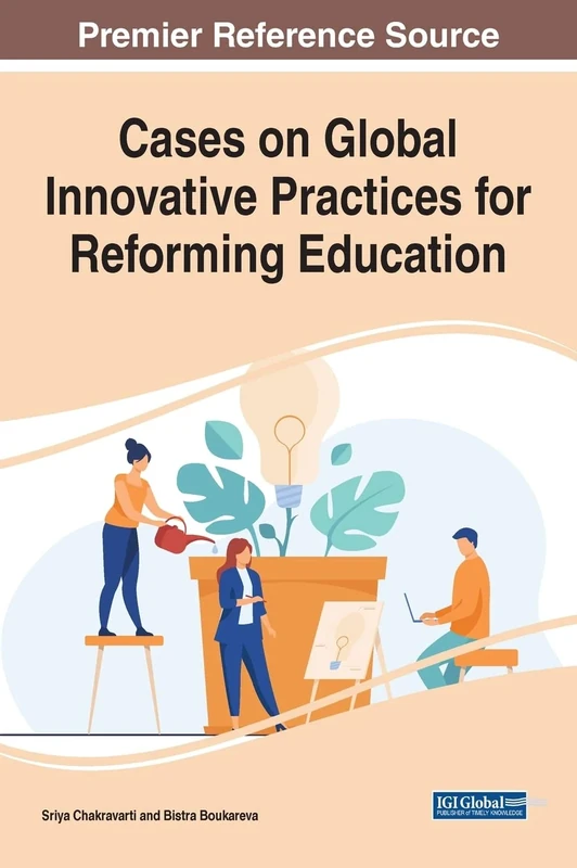 Cases on Global Innovative Practices for Reforming Education (Advances in Educational Marketing, Administration, and Leadership)