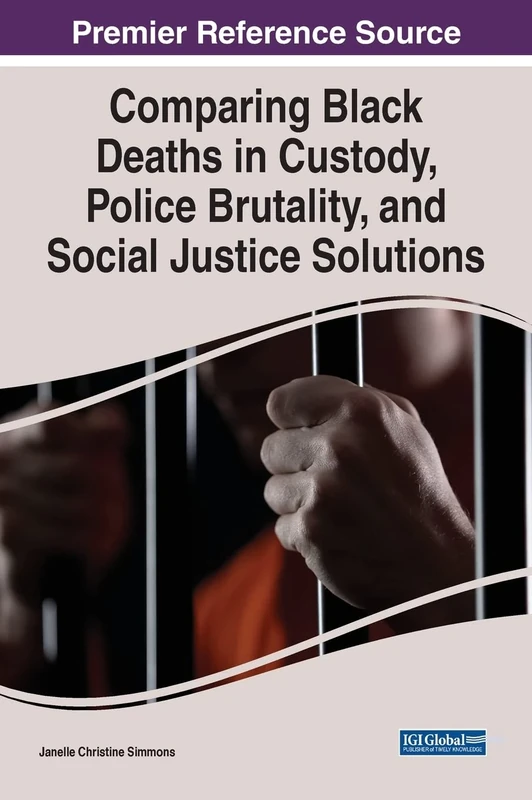 Comparing Black Deaths in Custody, Police Brutality, and Social Justice Solutions (Advances in Criminology, Crime Justice, and Penology)
