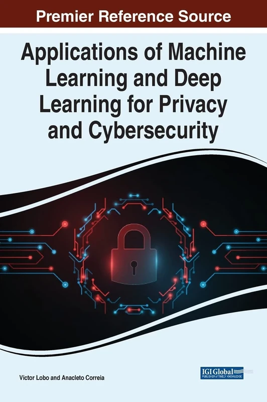 Applications of Machine Learning and Deep Learning for Privacy and Cybersecurity (Advances in Information Security, Privacy, and Ethics)