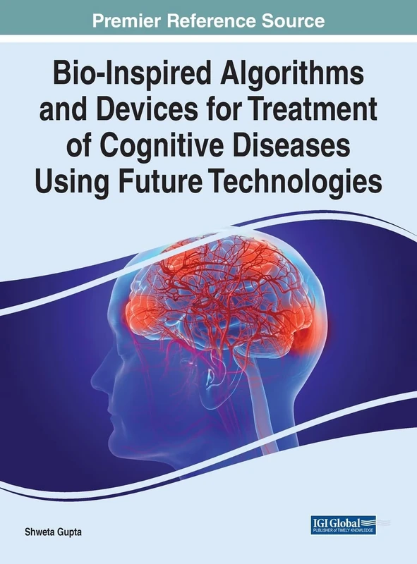 Bio-Inspired Algorithms and Devices for Treatment of Cognitive Diseases Using Future Technologies (Advances in Medical Technologies and Clinical Practice)