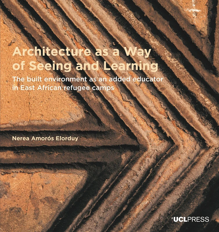Architecture as a Way of Seeing and Learning: The Built Environment as an Added Educator in East African Refugee Camps (Design Research in Architecture) - Image 1