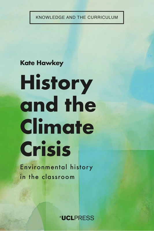 History and the Climate Crisis: Environmental History in the Classroom (Knowledge and the Curriculum)