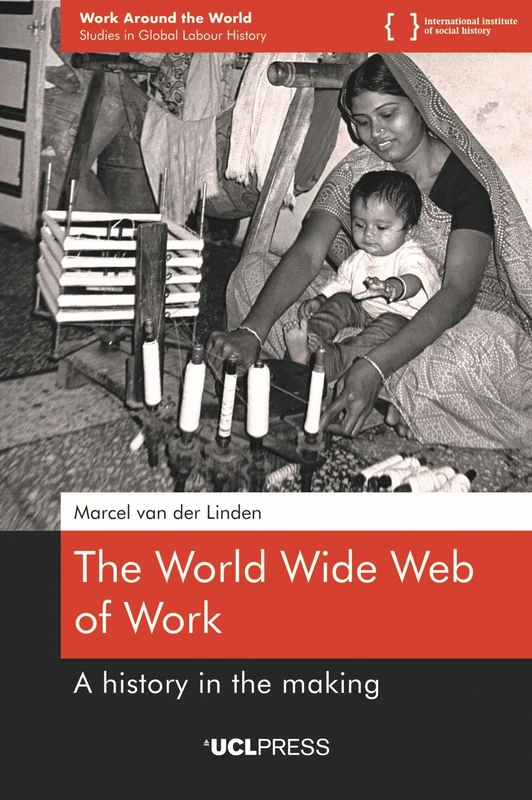 The World Wide Web of Work: A History in the Making (Work Around the World: Studies in Global Labour History, 1)