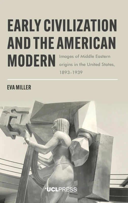 Early Civilization and the American Modern: Images of Middle Eastern Origins in the United States, 1893–1939 (Modern Americas)