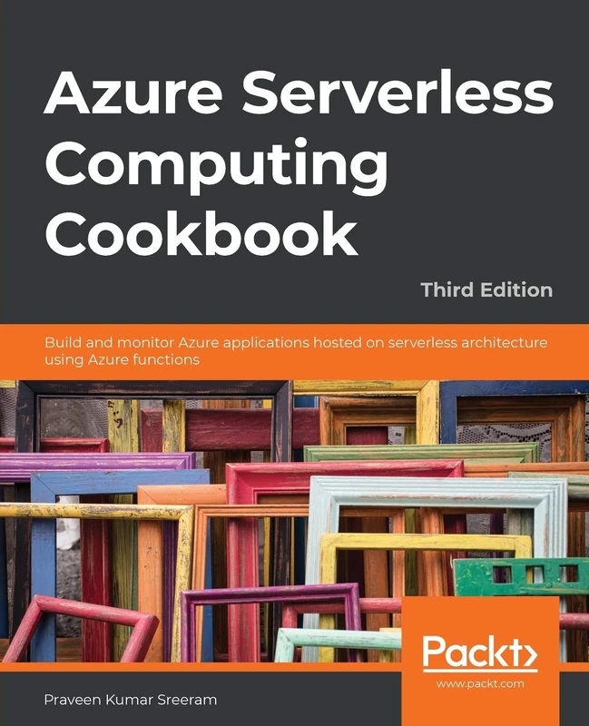 Azure Serverless Computing Cookbook: Build and monitor Azure applications hosted on serverless architecture using Azure functions, 3rd Edition