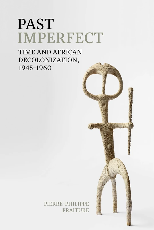 Past Imperfect: Time and African Decolonization, 1945-1960 (Contemporary French and Francophone Cultures): 74