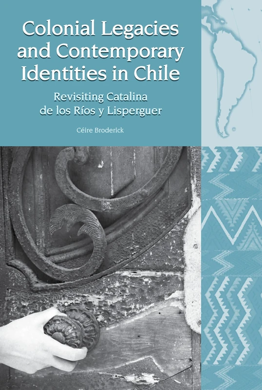 Colonial Legacies and Contemporary Identities in Chile: Revisiting Catalina de los Ríos y Lisperguer: 23 (Liverpool Latin American Studies): 22