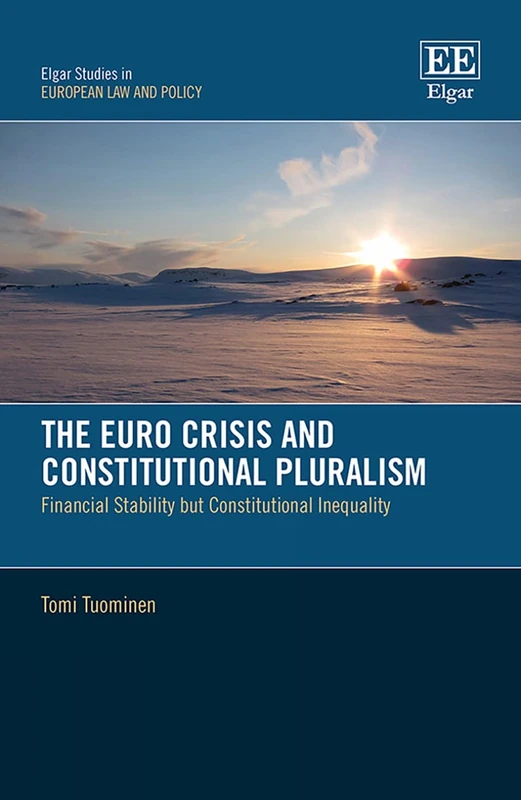 The Euro Crisis and Constitutional Pluralism: Financial Stability but Constitutional Inequality (Elgar Studies in European Law and Policy)
