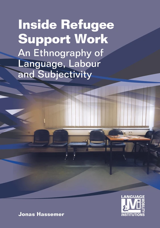 Inside Refugee Support Work: An Ethnography of Language, Labour and Subjectivity (Language, Mobility and Institutions): 7