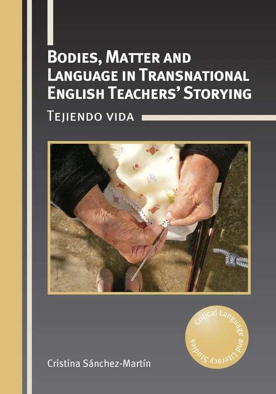 Bodies, Matter and Language in Transnational English Teachers’ Storying: Tejiendo vida: 35 (Critical Language and Literacy Studies)