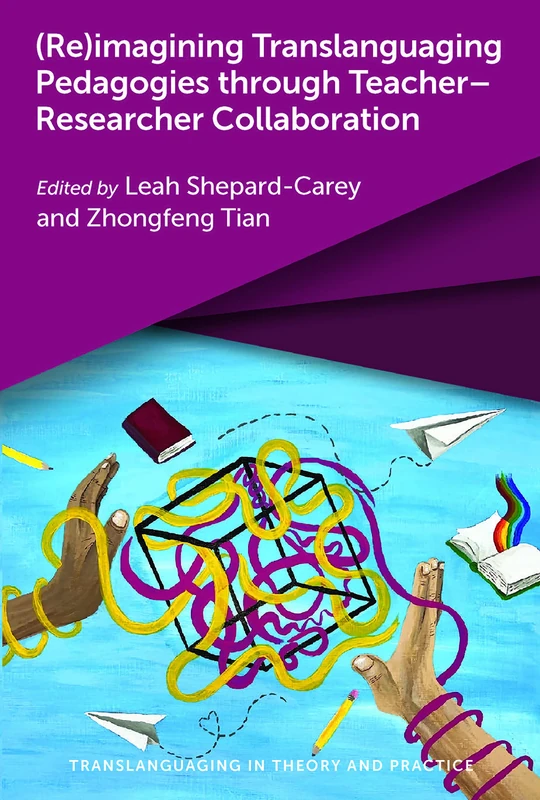 (Re)imagining Translanguaging Pedagogies through Teacher–Researcher Collaboration: 5 (Translanguaging in Theory and Practice)
