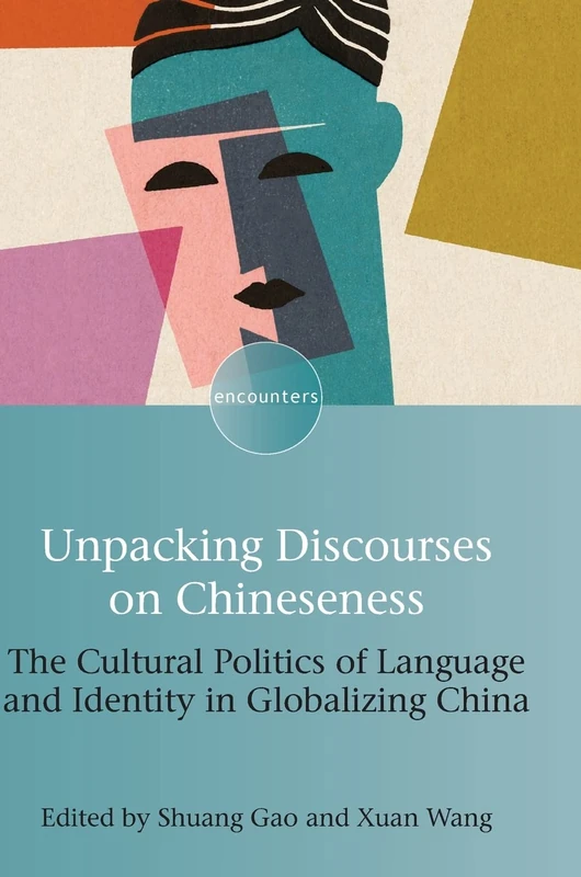 Unpacking Discourses on Chineseness: The Cultural Politics of Language and Identity in Globalizing China: 20 (Encounters)