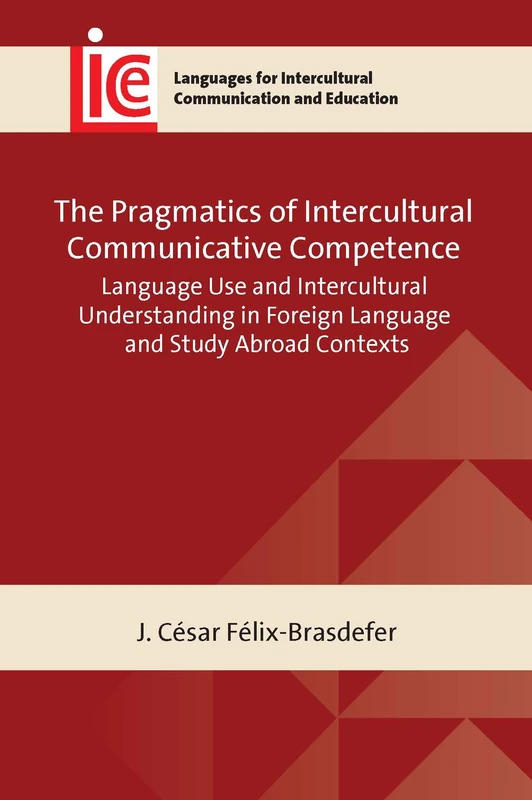 The Pragmatics of Intercultural Communicative Competence: Language Use and Intercultural Understanding in Foreign Language and Study Abroad Contexts: ... Intercultural Communication and Education)