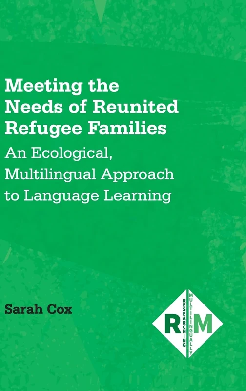 Meeting the Needs of Reunited Refugee Families: An Ecological, Multilingual Approach to Language Learning: 8 (Researching Multilingually)