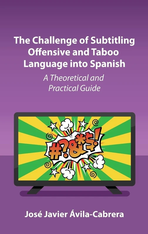 The Challenge of Subtitling Offensive and Taboo Language into Spanish: A Theoretical and Practical Approach: A Theoretical and Practical Guide