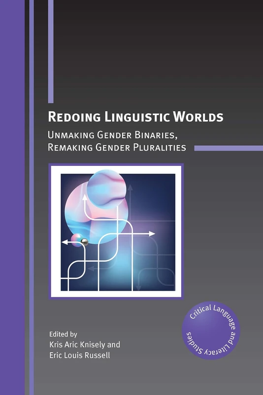 Redoing Linguistic Worlds: Unmaking Gender Binaries, Remaking Gender Pluralities: 30 (Critical Language and Literacy Studies)