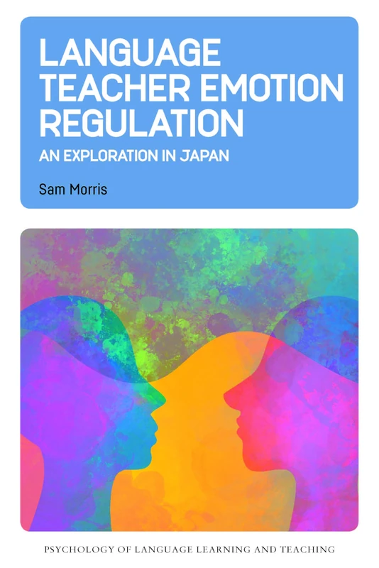 Language Teacher Emotion Regulation: An Exploration in Japan: 30 (Psychology of Language Learning and Teaching)