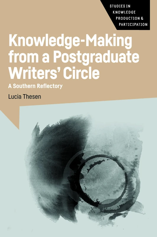 Knowledge-Making from a Postgraduate Writers' Circle: A Southern Reflectory: 6 (Studies in Knowledge Production and Participation)