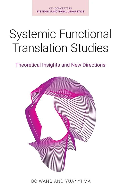 Systemic Functional Translation Studies: Theoretical Insights and New Directions (Key Concepts in Systemic Functional Linguistics)