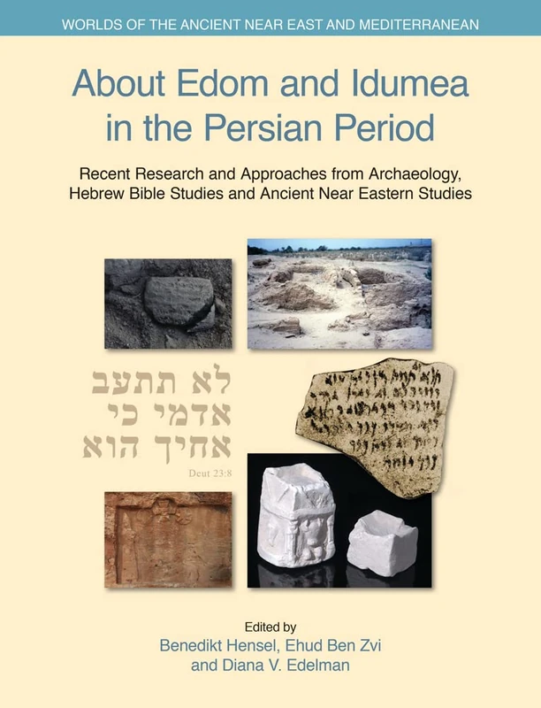 About Edom and Idumea in the Persian Period: Recent Research and Approaches from Archaeology, Hebrew Bible Studies and Ancient Near Eastern Studies (Worlds of the Ancient Near East and Mediterranean)