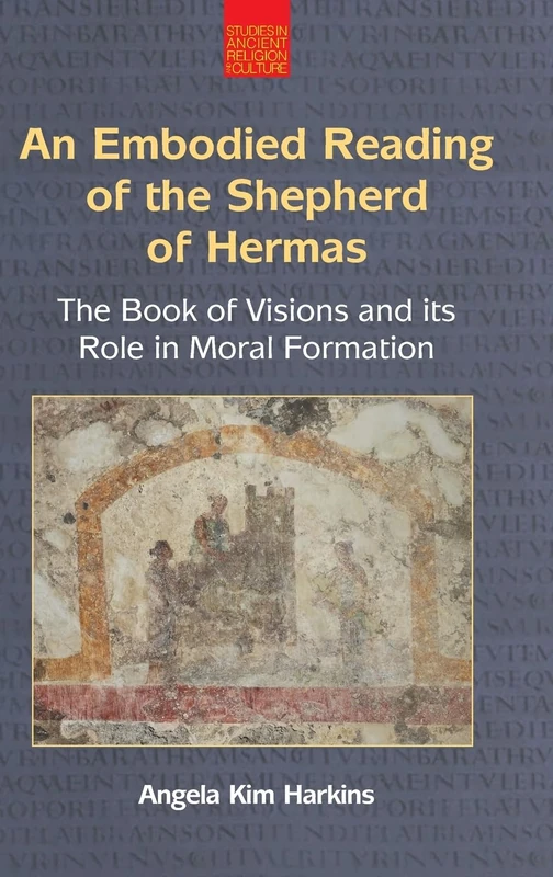 An Embodied Reading of the Shepherd of Hermas: The Book of Visions and Its Role in Moral Formation (Studies in Ancient Religion and Culture)