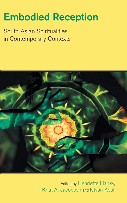 Embodied Reception: South Asian Spiritualities in Contemporary Contexts (The Study of Religion in a Global Context)