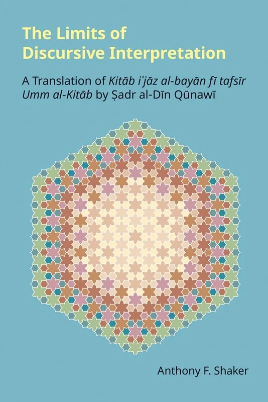 The Limits of Discursive Interpretation: A Translation of Kitab I'jaz Al-Bayan Fi Tafsir Umm Al-Kitab by Sadr Al-Din Qunawi (Monographs in Arabic and Islamic Studies)