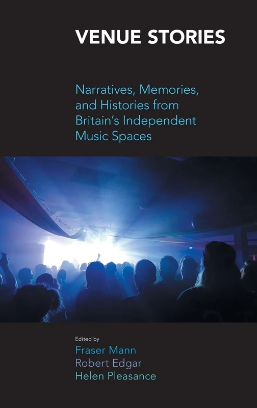 Venue Stories: Narratives, Memories, and Histories from Britain's Independent Music Spaces (Music Industry Studies)