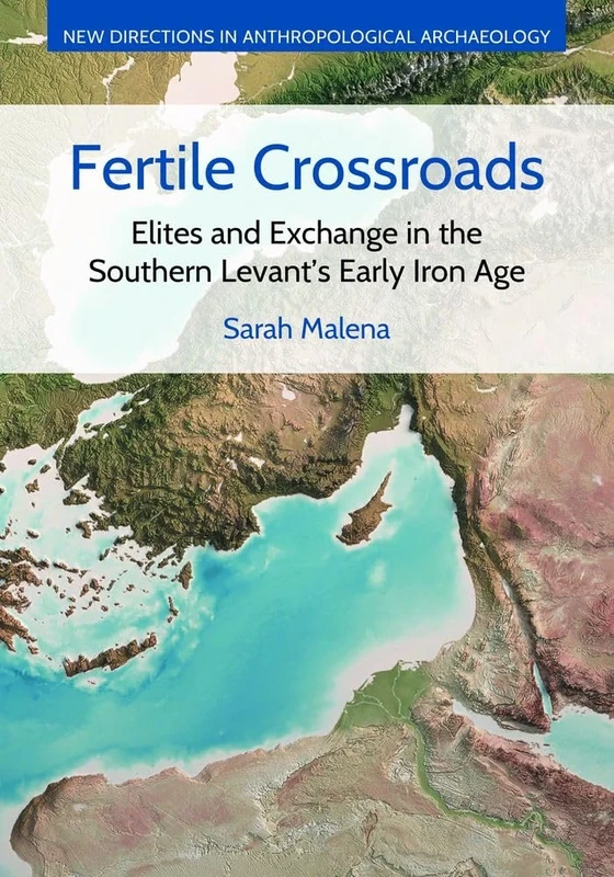 Fertile Crossroads: Elites and Exchange in the Southern Levant's Early Iron Age (New Directions in Anthropological Archaeology)
