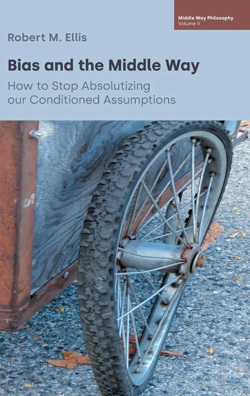Bias and the Middle Way: How to Stop Absolutizing Our Conditioned Assumptions (Middle Way Philosophy)