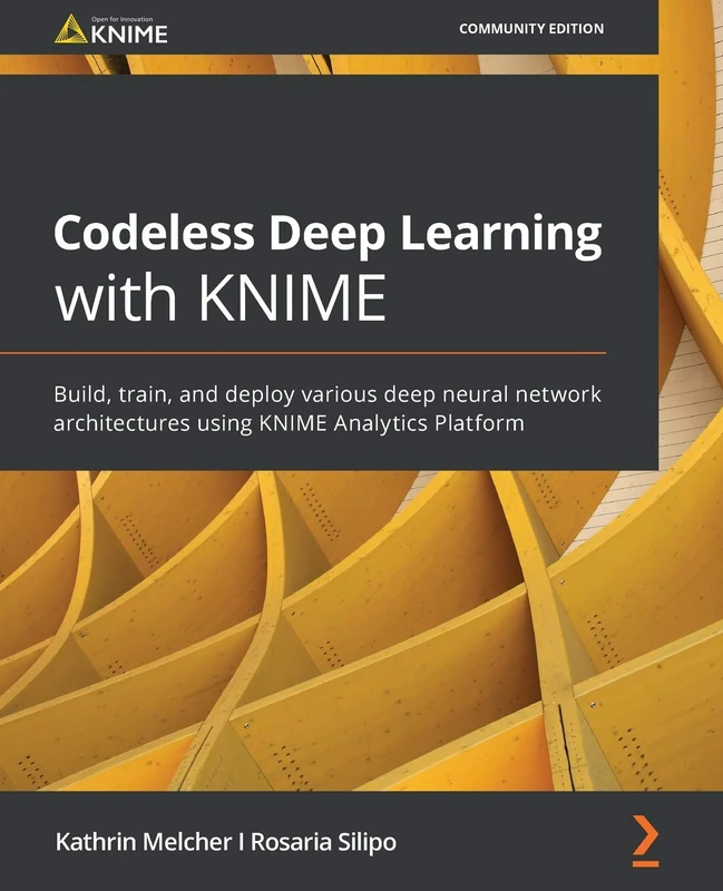 Codeless Deep Learning with KNIME: Build, train, and deploy various deep neural network architectures using KNIME Analytics Platform