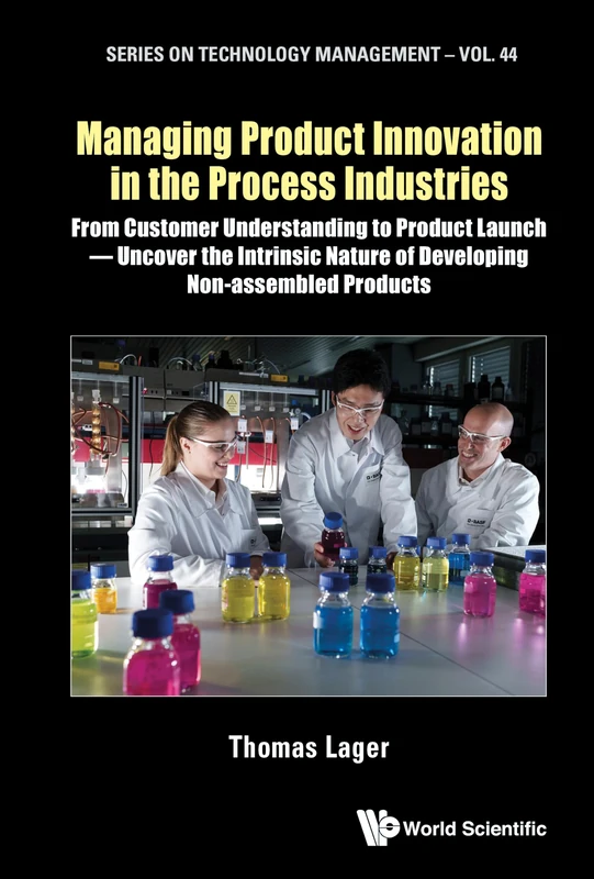 Managing Product Innovation In The Process Industries: From Customer Understanding To Product Launch - Uncover The Intrinsic Nature Of Developing ... Products: 0 (Series on Technology Management)