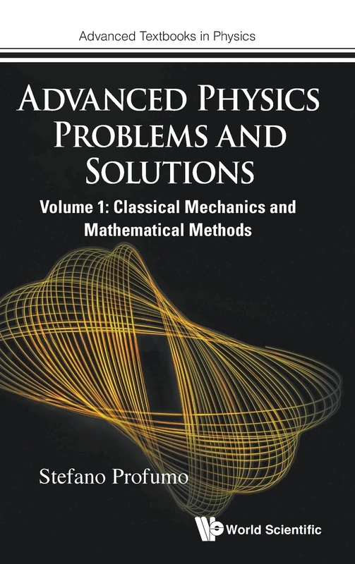 Advanced Physics Problems And Solutions - Volume 1: Classical Mechanics And Mathematical Methods: 0 (Advanced Textbooks in Physics)