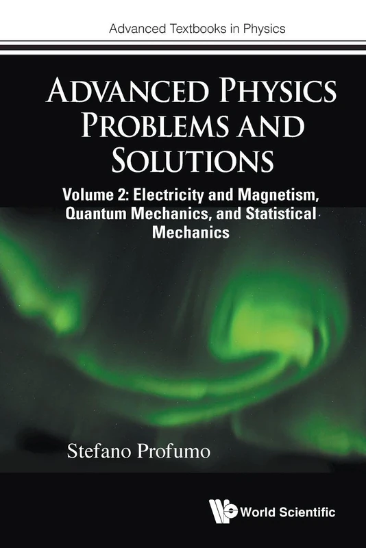 Advanced Physics Problems And Solutions - Volume 2: Electricity And Magnetism, Quantum Mechanics, And Statistical Mechanics: 0 (Advanced Textbooks in Physics)