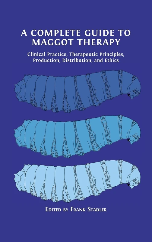 A Complete Guide to Maggot Therapy: Clinical Practice, Therapeutic Principles, Production, Distribution, and Ethics - Image 1