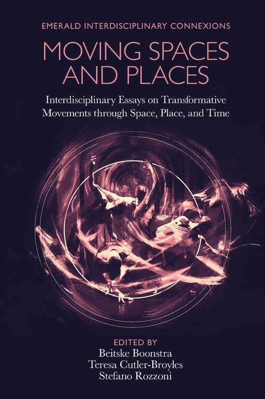 Moving Spaces and Places: Interdisciplinary Essays on Transformative Movements through Space, Place, and Time (Emerald Interdisciplinary Connexions)
