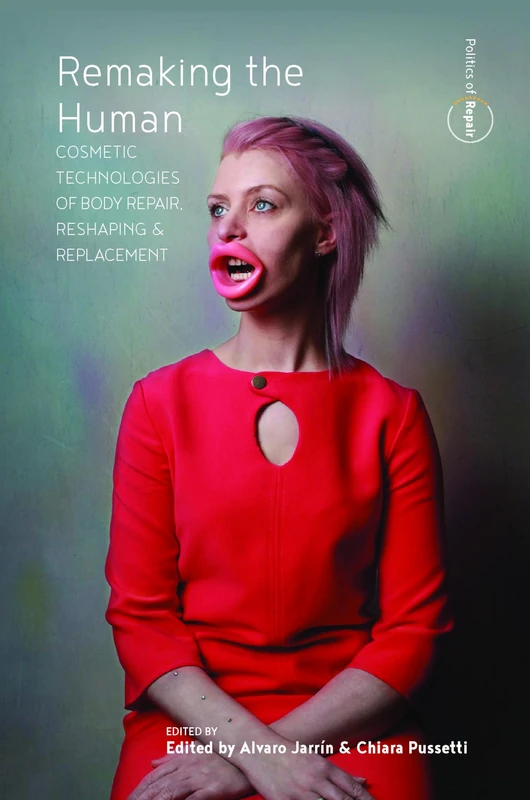 Remaking the Human: Cosmetic Technologies of Body Repair, Reshaping, and Replacement: 2 (Politics of Repair, 2)