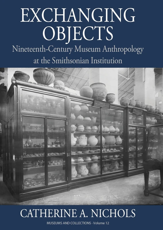 Exchanging Objects: Nineteenth-Century Museum Anthropology at the Smithsonian Institution: 12 (Museums and Collections, 12)