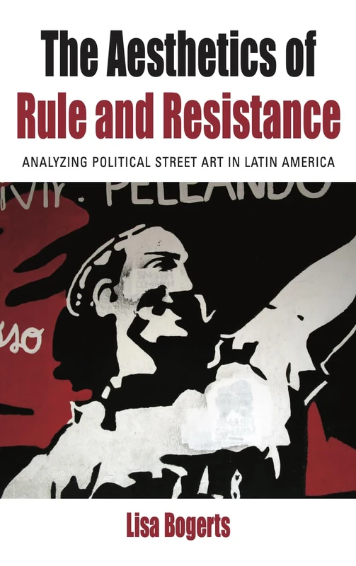 The Aesthetics of Rule and Resistance: Analyzing Political Street Art in Latin America: 29 (Protest, Culture & Society, 29)