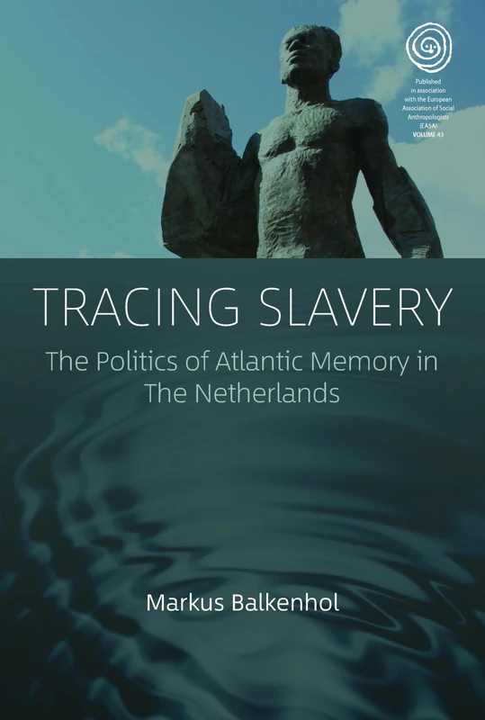 Tracing Slavery: The Politics of Atlantic Memory in The Netherlands: 43 (EASA Series)