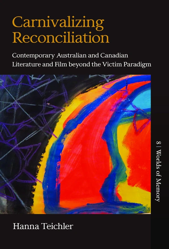 Carnivalizing Reconciliation: Contemporary Australian and Canadian Literature and Film beyond the Victim Paradigm: 8 (Worlds of Memory, 8)