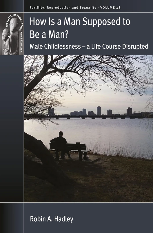 How is a Man Supposed to be a Man?: Male Childlessness – a Life Course Disrupted: 48 (Fertility, Reproduction and Sexuality: Social and Cultural Perspectives, 48)